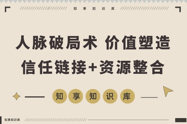 人脉破局术:价值塑造、信任链接、资源整合,实现圈层跃迁年入百万-知享知识库