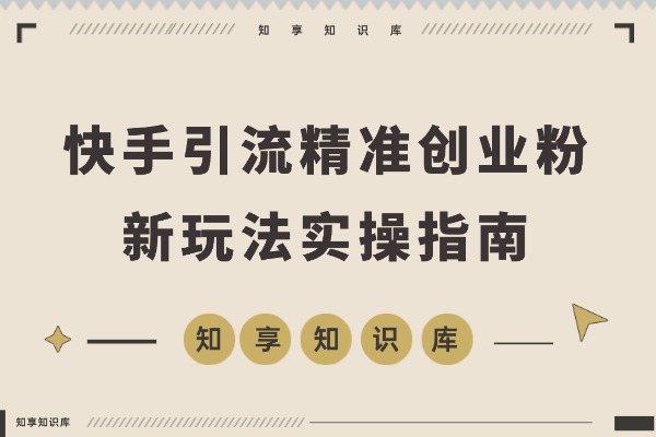 快手引流新玩法:宝妈学生轻松日引500+精准创业粉-知享知识库