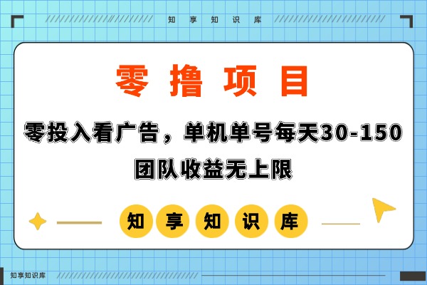 又又又一个很牛的撸米的平台!零投资看广告,每天30-150,团队收益无上限!-知享知识库