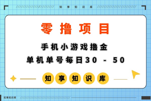【零撸】手机小游戏撸金，0门槛0投入单机单号每日30-50，可批量放大-知享知识库