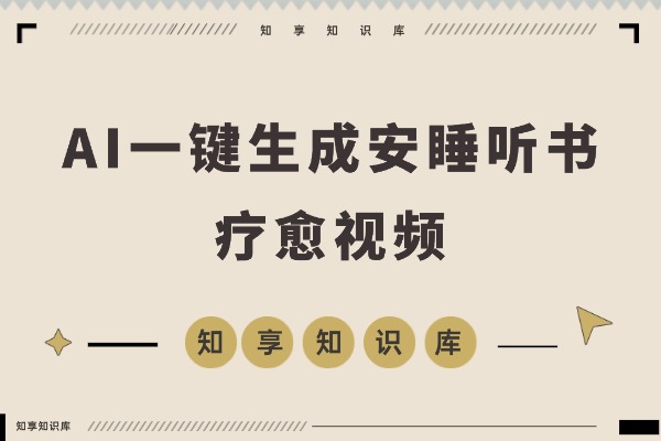 AI一键生成安睡听书疗愈视频，一刀不剪，无需剪辑，直接发布！-知享知识库