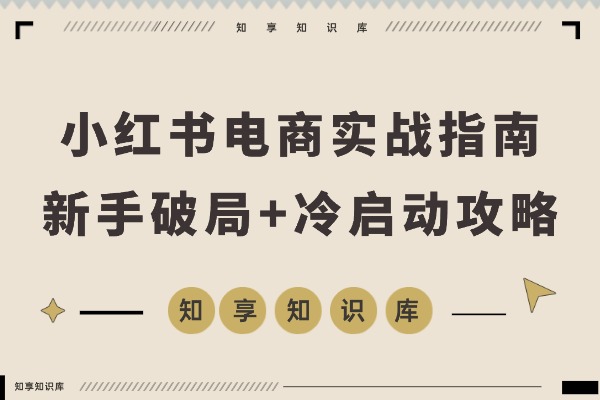 小红书电商实战指南:新手破局+冷启动攻略+流量密码全解析-知享知识库