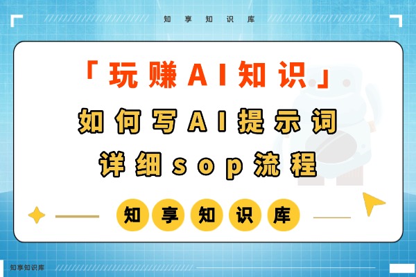 【玩赚AI】如何写AI提示词详细sop流程-知享知识库