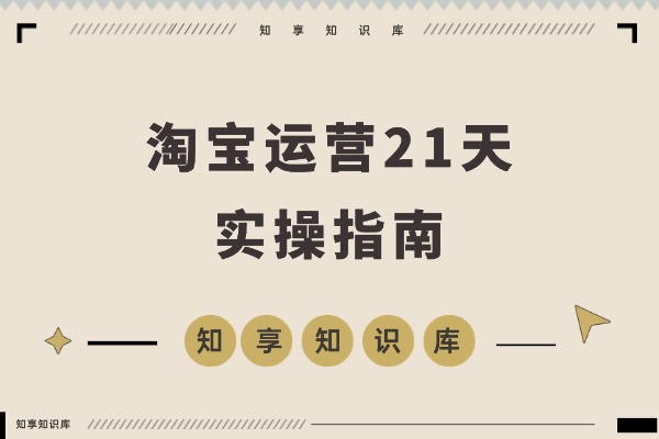 淘宝运营21天速成班:45期干货+新规解析+爆款复盘,紧跟平台轻松年入百万-知享知识库