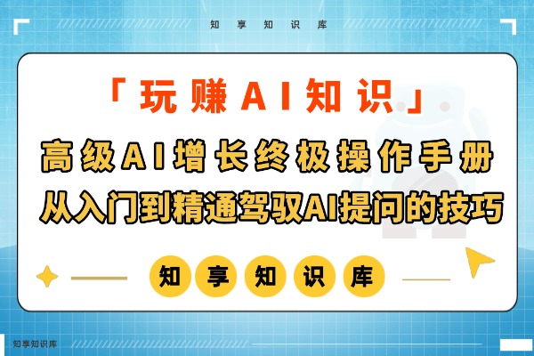 高级AI增长助手终极操作手册:从入门到精通驾驭AI提问的技巧-知享知识库