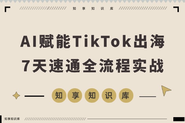 AI赋能TikTok出海:7天速通智能翻译、精准定位与全流程实战-知享知识库