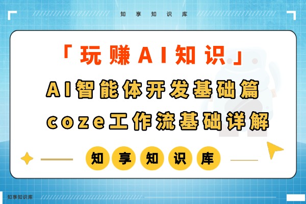 【玩赚AI】AI智能体开发基础篇 — coze工作流基础详解-知享知识库