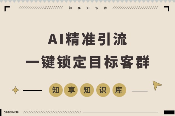 AI精准引流：一键锁定目标客群，你只需专注呈现解决方案-知享知识库
