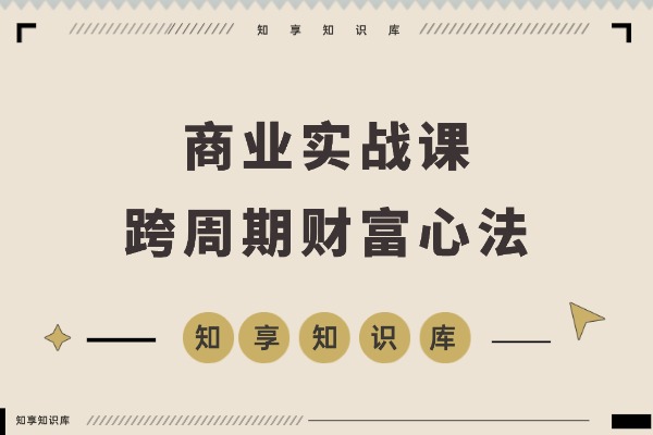 《逐利》商战课:解密底层逻辑与杠杆策略,18个财富锦囊助你穿越周期(持续更新)-知享知识库