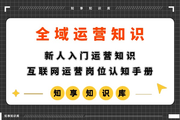 新人入门运营知识,互联网运营岗位认知手册!-知享知识库