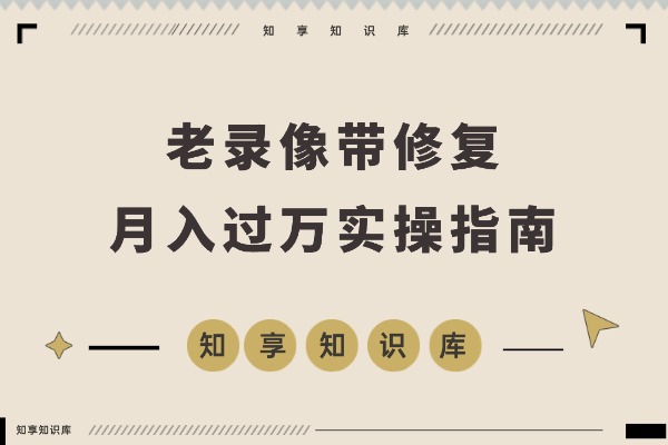 月入过万的冷门生意：修复老录像带，每天两小时轻松赚二十万！-知享知识库
