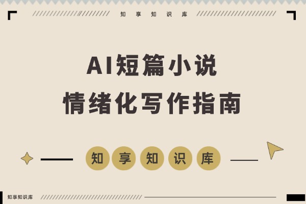 短篇小说的核心是“情绪商品”，AI辅助写作、从拆解到变现的SOP分享-知享知识库