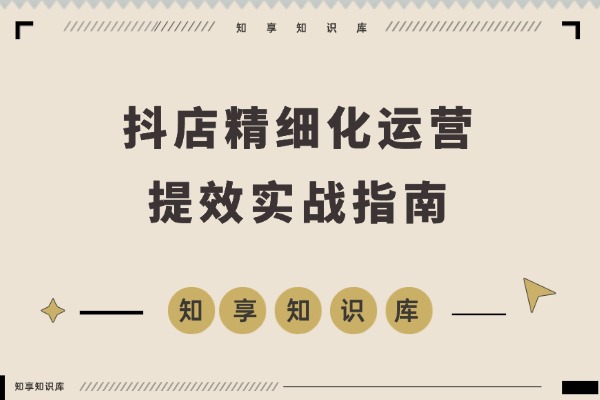 抖店运营实战指南：商品卡优化、达人合作与千川投放，助你高效盈利-知享知识库