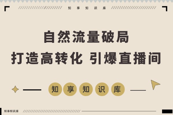 1-11月自然流量破局课：打造高转化主播团队，引爆直播间爆发式增长-知享知识库