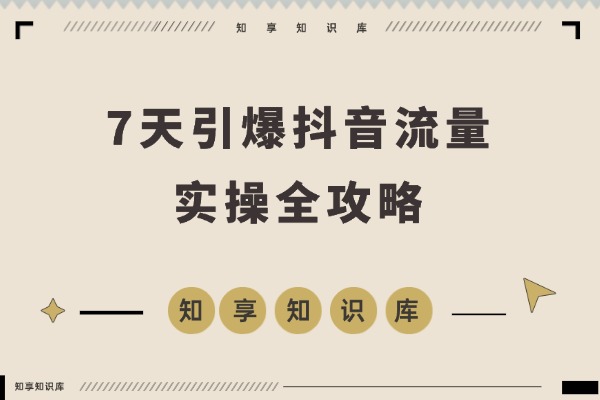 7天引爆抖音流量：手把手教你搬运、剪辑与爆款打造全攻略-知享知识库