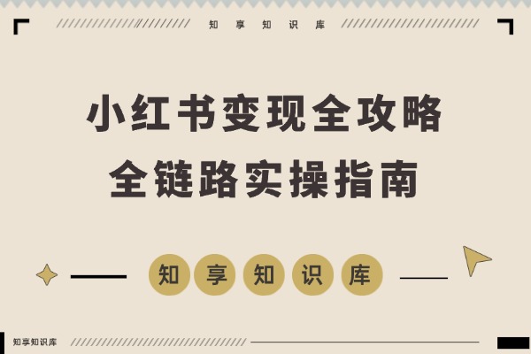 小红书变现全攻略：从精准定位到爆款打造，实现稳定盈利-知享知识库