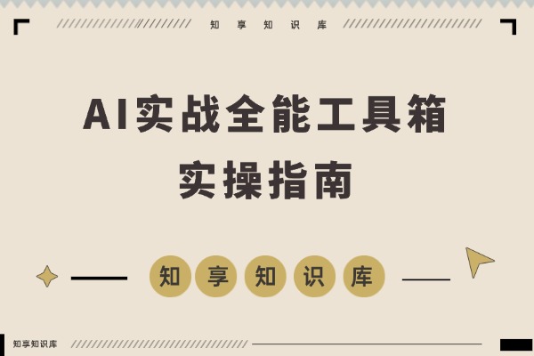 AI实战宝典：百变场景+行业获客+带货增效，一门课搞定所有需求-知享知识库