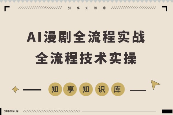 AI漫剧全流程实战课：从剧本到剪辑到角色定型，掌握声音克隆技术，实现月入过万-知享知识库
