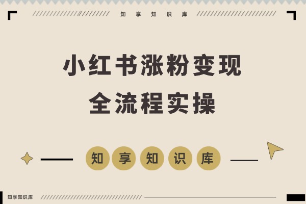 小红书Pro实训营：120天从定位到变现，涨粉爆款双突破-知享知识库