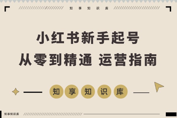 小红书起号速成班：从零到精通，新手也能月入过万-知享知识库