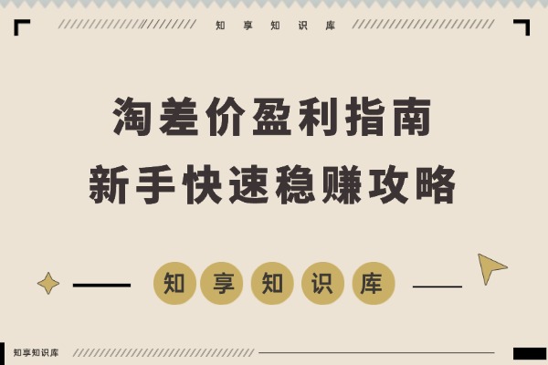 淘差价盈利指南：合规一件代发开店，1688货源+数据选品+低价引流，新手快速稳赚攻略-知享知识库
