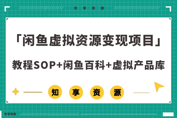 「会员免费带」闲鱼虚拟资源变现项目（教程SOP+闲鱼百科+虚拟产品库）-知享资源网