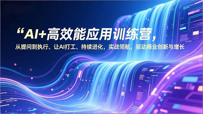 （16940期）AI+高效能应用训练营，从提问到执行、让AI打工、持续进化，实战领航，驱动商业创新与增长-知享知识库