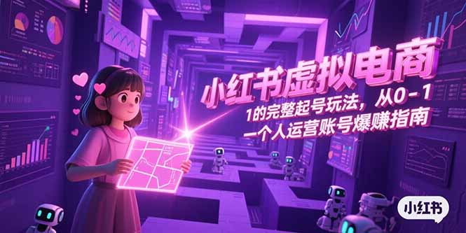 （15230期）小红书虚拟电商，从0-1的完整起号玩法，一个人运营账号爆赚指南-知享知识库
