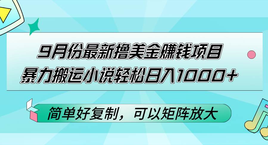 （12487期）9月份最新撸美金赚钱项目，暴力搬运小说轻松日入1000+，简单好复制可以…-知享知识库