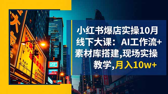 (16490期)小红书爆店实操10月线下大课:AI工作流+素材库搭建,现场实操教学,月入10w+-知享知识库