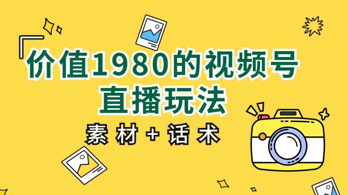 价值1980的视频号直播玩法，小白也可以直接上手操作（素材+话术）-知享知识库