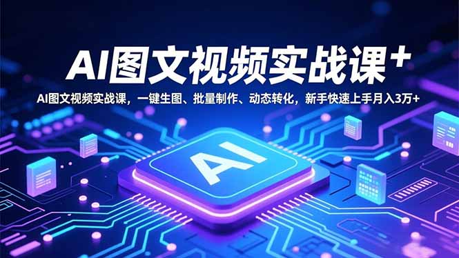 (16749期)AI图文视频实战课,一键生图、批量制作、动态转化,新手快速上手月入3万+-知享知识库