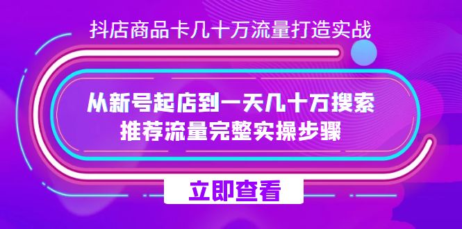 抖店-商品卡几十万流量打造实战，从新号起店到一天几十万搜索、推荐流量完整实操步骤-知享知识库