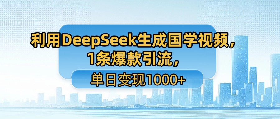 利用DeepSeek生成国学视频,1条爆款引流,单日变现1000+-知享知识库