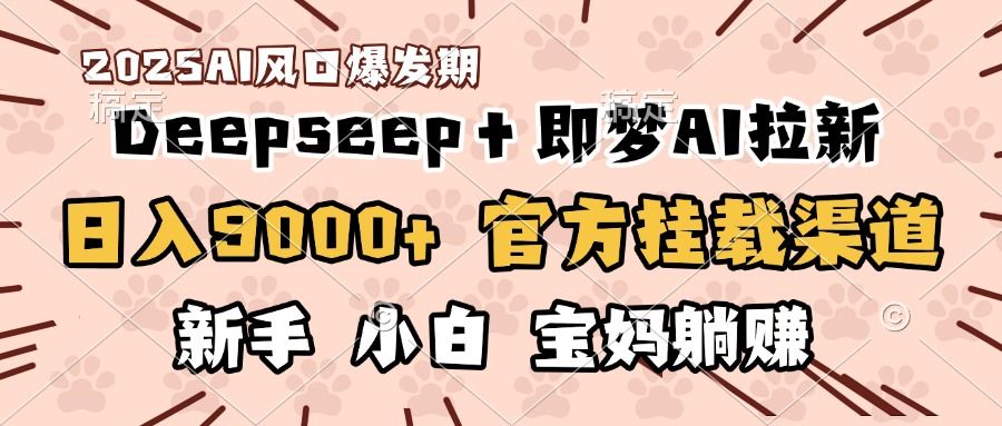日入9000+!DeepSeep+即梦拉新,官方挂载渠道,新手小白宝妈躺赚-知享知识库