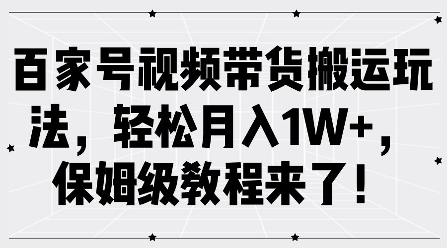 百家号视频带货搬运玩法,轻松月入1W+,保姆级教程来了!-知享知识库