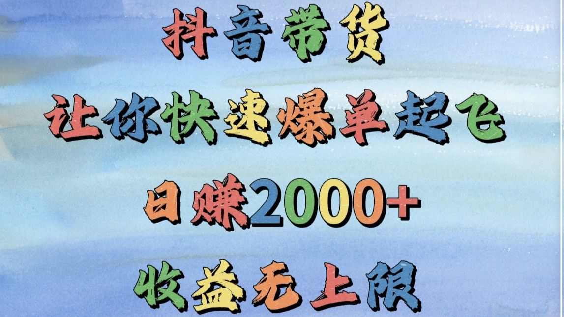 抖音带货,让你快速爆单起飞,日赚2000+,收益无上限-知享知识网
