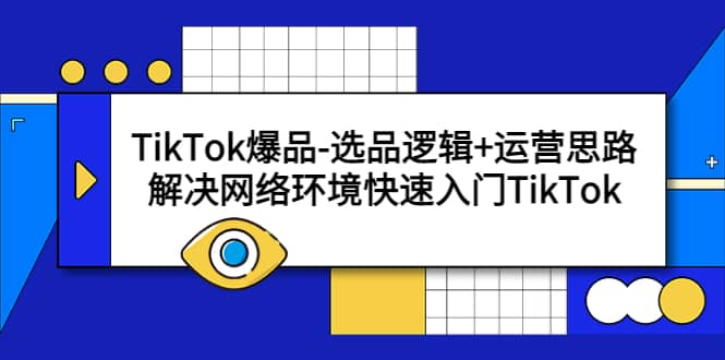 TikTok爆品-选品逻辑+运营思路:解决网络环境快速入门TikTok-知享知识库