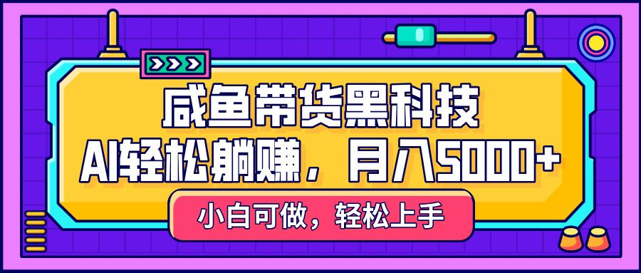 咸鱼带货黑科技,AI轻松躺赚,稳定月入5000+-知享知识库