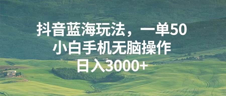 （13353期）抖音蓝海玩法，一单50，小白手机无脑操作，日入3000+-知享知识库