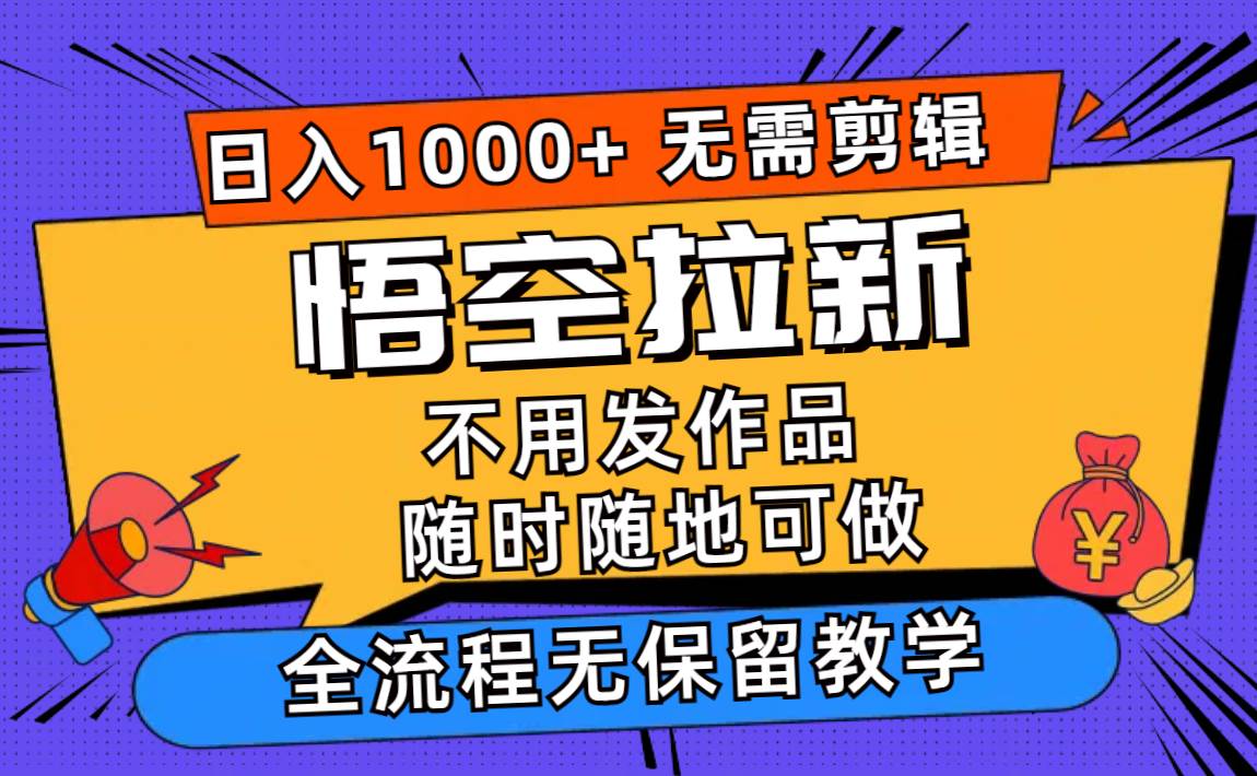 悟空拉新日入1000+无需剪辑当天上手，一部手机随时随地可做，全流程无…-知享知识库