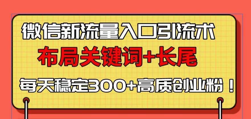 （13897期）微信新流量入口引流术，布局关键词+长尾，每天稳定300+高质创业粉！-知享知识库