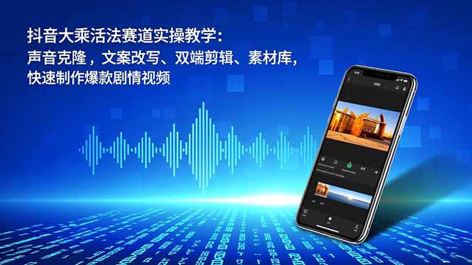 （16863期）抖音大乘活法赛道实操教学：声音克隆，文案改写、双端剪辑、素材库，快速制作爆款剧情视频-知享知识库