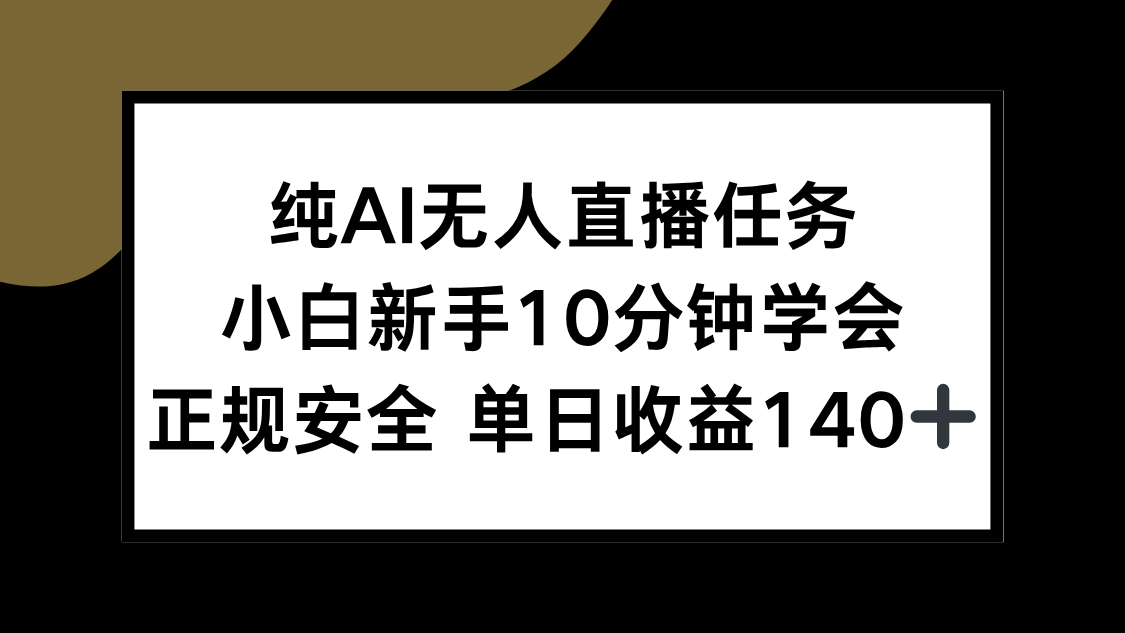 （15334期）纯AI无人直播任务，小白新手10分钟学会 ，正规安全 单日收益140+-知享知识库