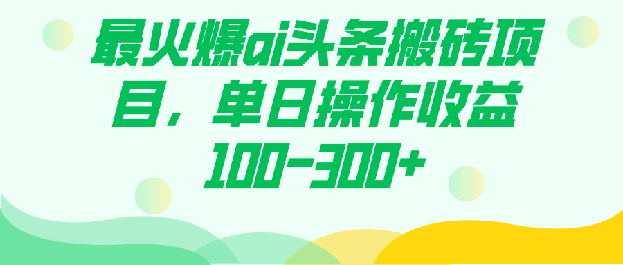 最火爆ai头条搬砖项目，单日操作收益100-300+-知享知识库