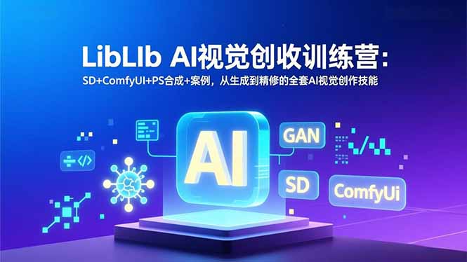 （16983期）LibLIb AI视觉创收训练营：SD+ComfyUI+PS合成+案例，从生成到精修的全套AI视觉创作技能-知享知识库