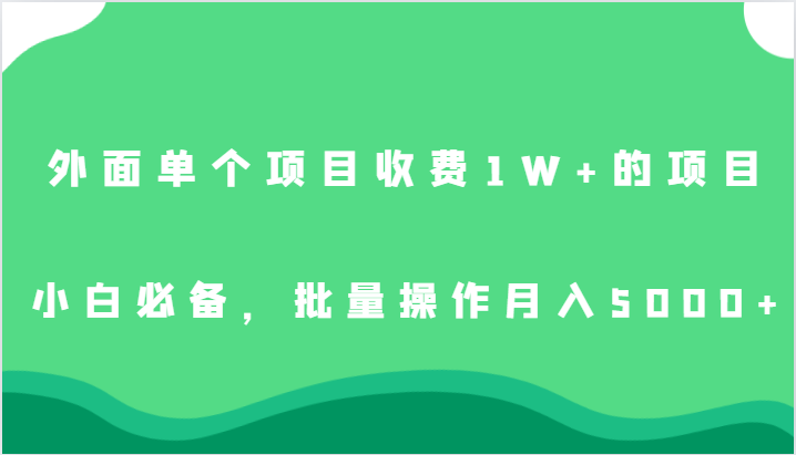 外面单个项目收费1W+的项目，小白必备，批量操作月入5000+-知享知识库