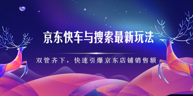 京东快车与搜索最新玩法，四个维度抢占红利，引爆京东平台-知享知识库