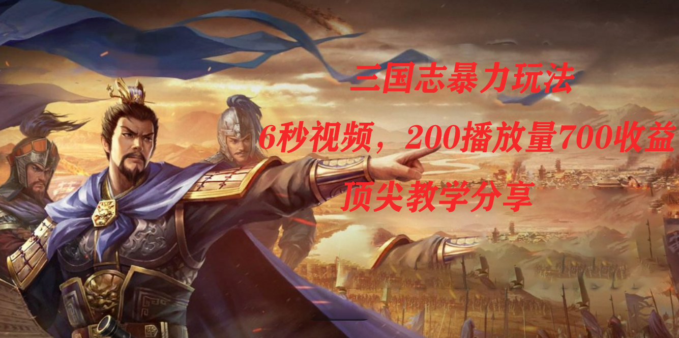 三国志暴力玩法，6秒视频，200播放量700收益，顶尖教学分享-知享知识库