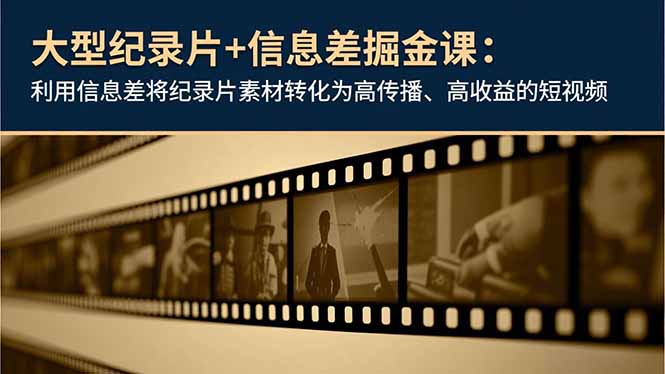 （16741期）大型纪录片+信息差掘金课：利用信息差将纪录片素材转化为高传播、高收益的短视频-知享知识库